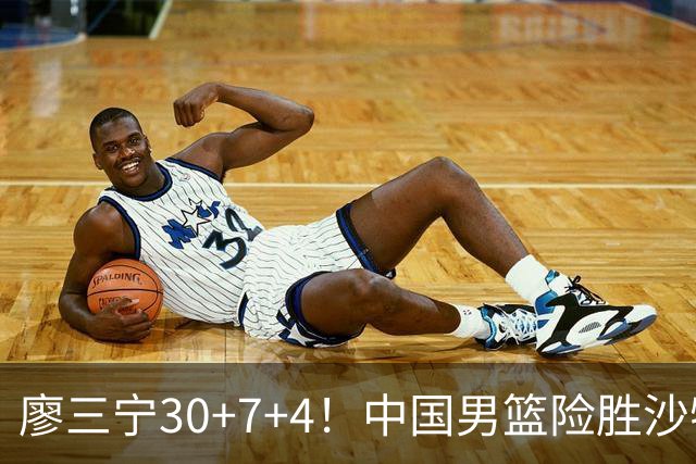廖三宁30+7+4！中国男篮险胜沙特！晋级亚运会半决赛
