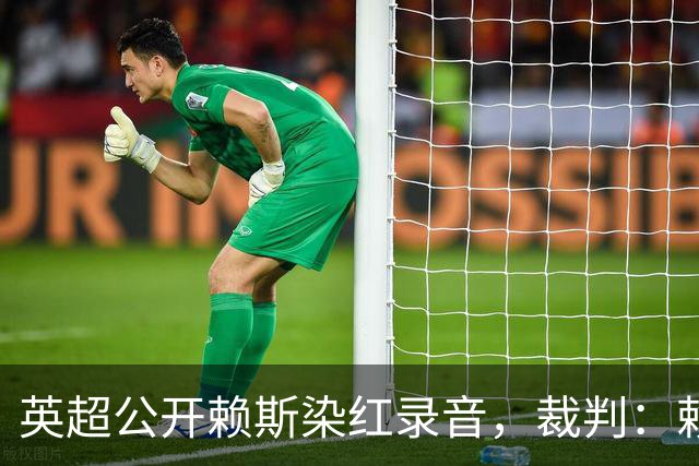 英超公开赖斯染红录音，裁判：赖斯你让我很难做